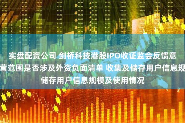 实盘配资公司 剑桥科技港股IPO收证监会反馈意见：需说明经营范围是否涉及外资负面清单 收集及储存用户信息规模及使用情况