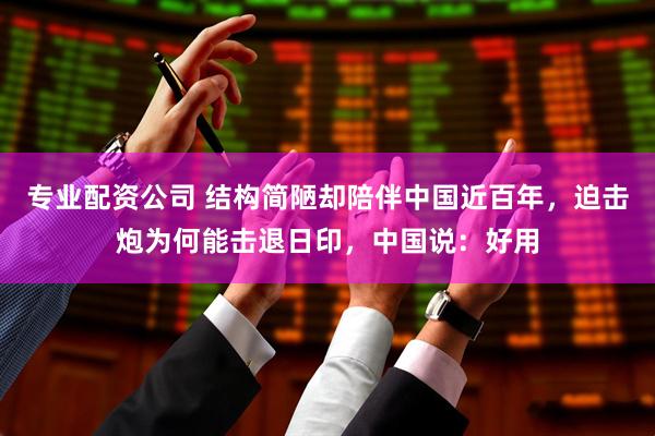 专业配资公司 结构简陋却陪伴中国近百年，迫击炮为何能击退日印，中国说：好用