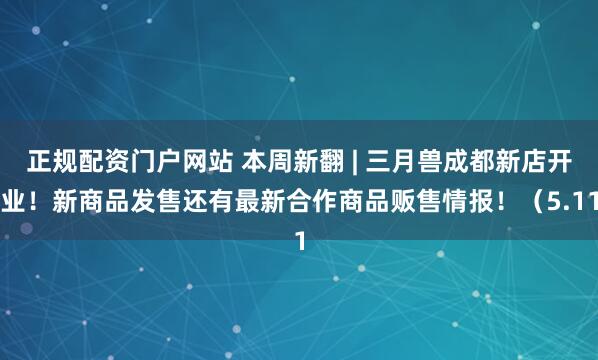 正规配资门户网站 本周新翻 | 三月兽成都新店开业！新商品发售还有最新合作商品贩售情报！（5.11