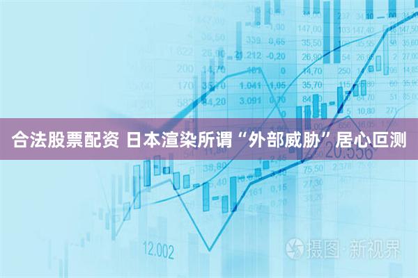 合法股票配资 日本渲染所谓“外部威胁”居心叵测